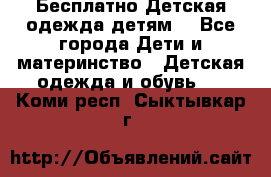 Бесплатно Детская одежда детям  - Все города Дети и материнство » Детская одежда и обувь   . Коми респ.,Сыктывкар г.